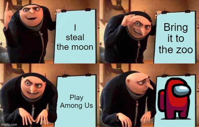 Gru's Plan | I steal the moon; Bring it to the zoo; Play Among Us | image tagged in memes,gru's plan,among us | made w/ Imgflip meme maker