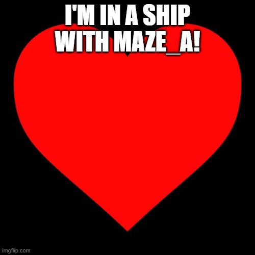 Heart | I'M IN A SHIP WITH MAZE_A! | image tagged in heart | made w/ Imgflip meme maker