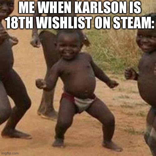 Third World Success Kid | ME WHEN KARLSON IS 18TH WISHLIST ON STEAM: | image tagged in memes,third world success kid | made w/ Imgflip meme maker