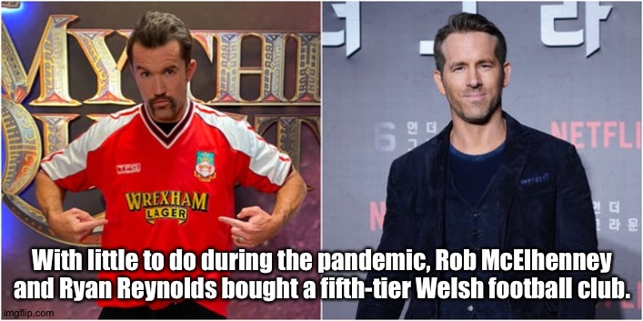 Wrexham AFC | With little to do during the pandemic, Rob McElhenney and Ryan Reynolds bought a fifth-tier Welsh football club. | image tagged in ryan reynolds,rob mcelhenney | made w/ Imgflip meme maker