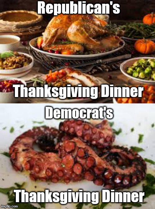 Thanksgiving Dinner | Republican's; Thanksgiving Dinner; Democrat's; Thanksgiving Dinner | image tagged in turkey kraken | made w/ Imgflip meme maker