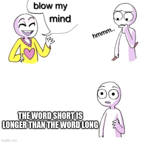 I just noticed this | THE WORD SHORT IS LONGER THAN THE WORD LONG | image tagged in blow my mind | made w/ Imgflip meme maker