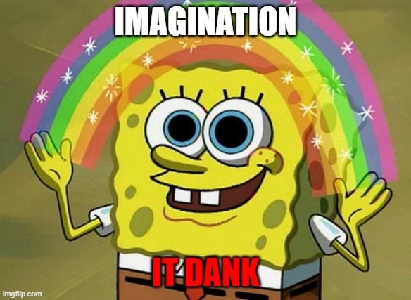 Imagination Spongebob | IMAGINATION; IT DANK | image tagged in memes,imagination spongebob | made w/ Imgflip meme maker