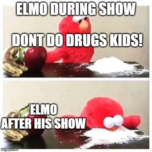 Elmo | ELMO DURING SHOW; DONT DO DRUGS KIDS! ELMO AFTER HIS SHOW | image tagged in elmo cocaine | made w/ Imgflip meme maker