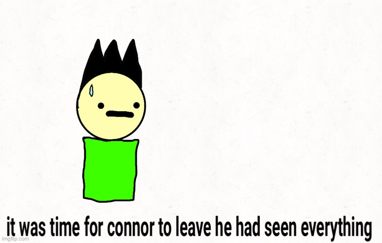 It was time for Connor to leave | image tagged in it was time for thomas to leave,it was time to connor to leave,remix | made w/ Imgflip meme maker
