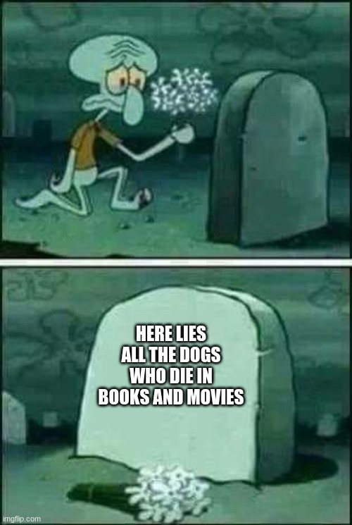 grave spongebob | HERE LIES ALL THE DOGS WHO DIE IN BOOKS AND MOVIES | image tagged in grave spongebob | made w/ Imgflip meme maker
