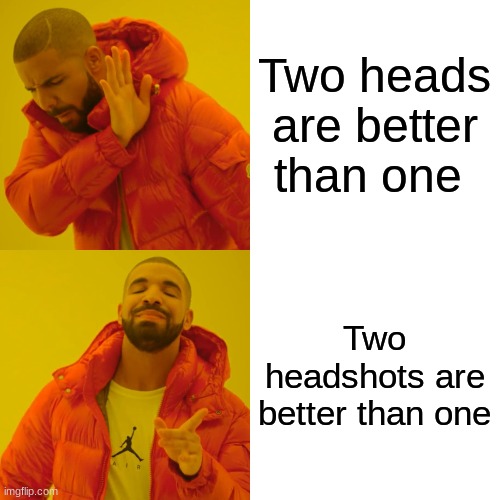 Drake Hotline Bling Meme | Two heads are better than one Two headshots are better than one | image tagged in memes,drake hotline bling | made w/ Imgflip meme maker