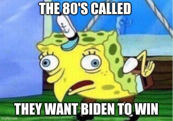 The 80's Called | THE 80'S CALLED; THEY WANT BIDEN TO WIN | image tagged in memes,mocking spongebob | made w/ Imgflip meme maker