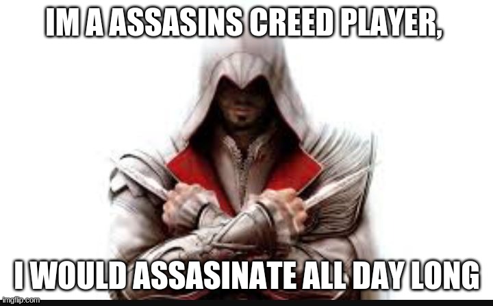 Assassins creed | IM A ASSASINS CREED PLAYER, I WOULD ASSASINATE ALL DAY LONG | image tagged in assassins creed | made w/ Imgflip meme maker