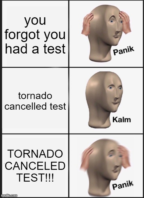 Panik Kalm Panik Meme | you forgot you had a test; tornado cancelled test; TORNADO CANCELED TEST!!! | image tagged in memes,panik kalm panik | made w/ Imgflip meme maker