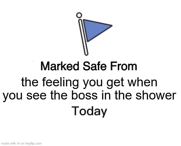 Good thing I'm unemployed | the feeling you get when you see the boss in the shower | image tagged in memes,marked safe from | made w/ Imgflip meme maker