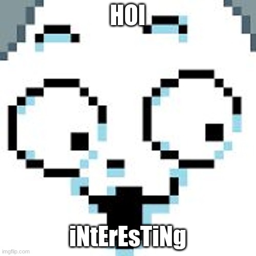 tEMMIE  | HOI iNtErEsTiNg | image tagged in temmie | made w/ Imgflip meme maker