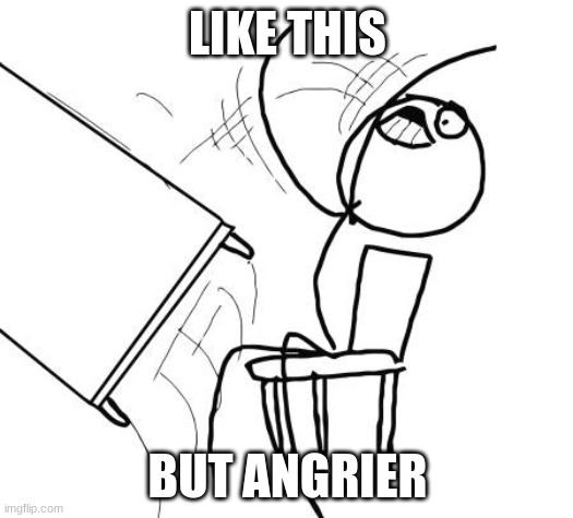 Table Flip Guy Meme | LIKE THIS BUT ANGRIER | image tagged in memes,table flip guy | made w/ Imgflip meme maker