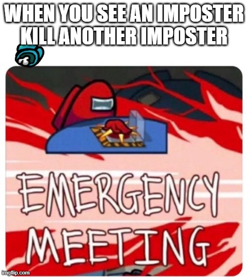 Emergency Meeting Among Us | WHEN YOU SEE AN IMPOSTER KILL ANOTHER IMPOSTER | image tagged in emergency meeting among us | made w/ Imgflip meme maker