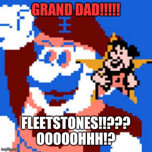 Grand Dad | GRAND DAD!!!!! FLEETSTONES!!??? OOOOOHHH!? | image tagged in grand dad | made w/ Imgflip meme maker