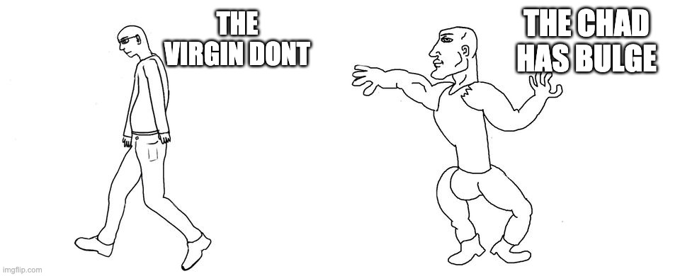 chad | THE VIRGIN DONT; THE CHAD HAS BULGE | image tagged in virgin vs chad | made w/ Imgflip meme maker