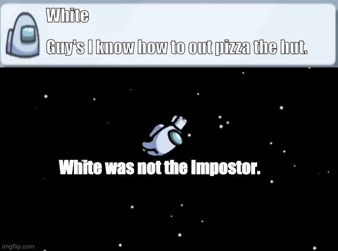 NOBODY OUT PIZZAS THE HUT | White; Guy's I know how to out pizza the hut. White was not the Impostor. | image tagged in among us ejected,pizza hut | made w/ Imgflip meme maker