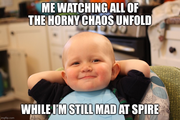 Baby Boss Relaxed Smug Content | ME WATCHING ALL OF THE HORNY CHAOS UNFOLD; WHILE I’M STILL MAD AT SPIRE | image tagged in baby boss relaxed smug content | made w/ Imgflip meme maker