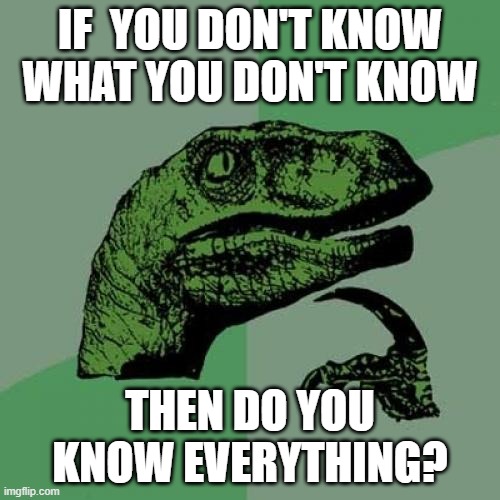 I'm confused | IF  YOU DON'T KNOW WHAT YOU DON'T KNOW; THEN DO YOU KNOW EVERYTHING? | image tagged in memes,philosoraptor | made w/ Imgflip meme maker