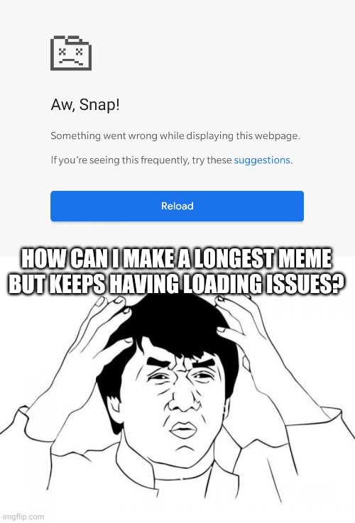 I tried creating longest meme, but keeps having "Aw, Snap!" message on me. What can I do? | HOW CAN I MAKE A LONGEST MEME BUT KEEPS HAVING LOADING ISSUES? | image tagged in memes,jackie chan wtf | made w/ Imgflip meme maker