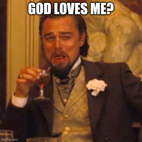 Atheist | GOD LOVES ME? | image tagged in memes,laughing leo | made w/ Imgflip meme maker