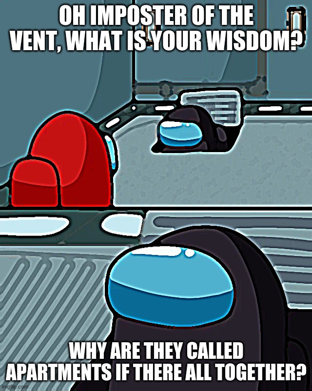 this man knows too much | OH IMPOSTER OF THE VENT, WHAT IS YOUR WISDOM? WHY ARE THEY CALLED APARTMENTS IF THERE ALL TOGETHER? | image tagged in impostor of the vent,among us | made w/ Imgflip meme maker