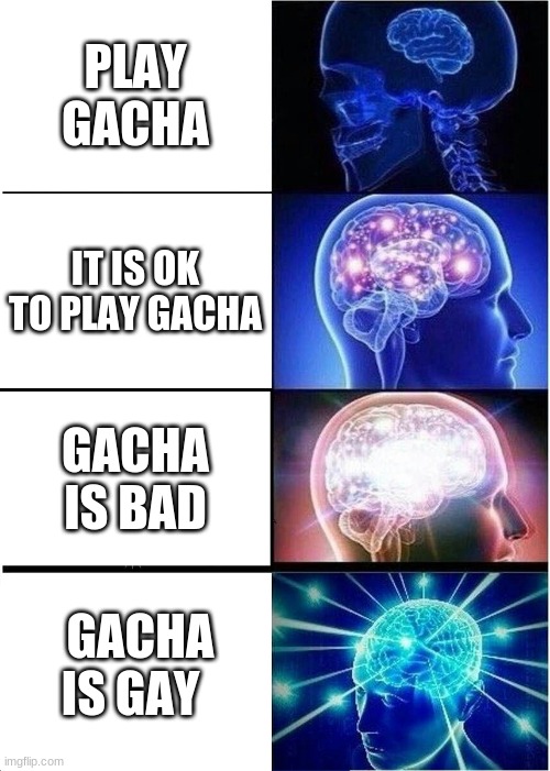 Expanding Brain Meme | PLAY GACHA; IT IS OK TO PLAY GACHA; GACHA IS BAD; GACHA IS GAY | image tagged in memes,expanding brain | made w/ Imgflip meme maker