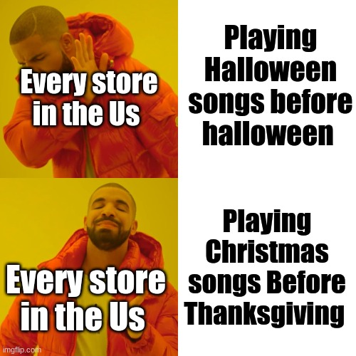 Tell me something that is not as annoying as this, I'll wait | Playing Halloween songs before halloween; Every store in the Us; Playing Christmas songs Before Thanksgiving; Every store in the Us | image tagged in memes,drake hotline bling | made w/ Imgflip meme maker