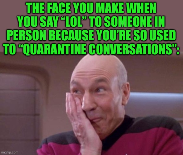 Has this ever happened to you? | THE FACE YOU MAKE WHEN YOU SAY “LOL” TO SOMEONE IN PERSON BECAUSE YOU’RE SO USED TO “QUARANTINE CONVERSATIONS”: | image tagged in picard oops,memes,that face you make when,upvote if you agree,funny,so true memes | made w/ Imgflip meme maker