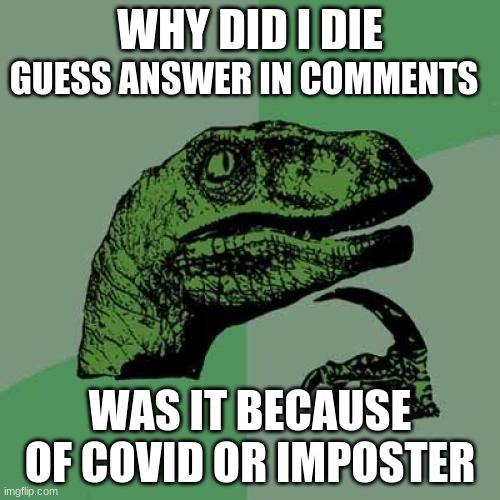 Philosoraptor Meme | WHY DID I DIE; GUESS ANSWER IN COMMENTS; WAS IT BECAUSE OF COVID OR IMPOSTER | image tagged in memes,philosoraptor | made w/ Imgflip meme maker