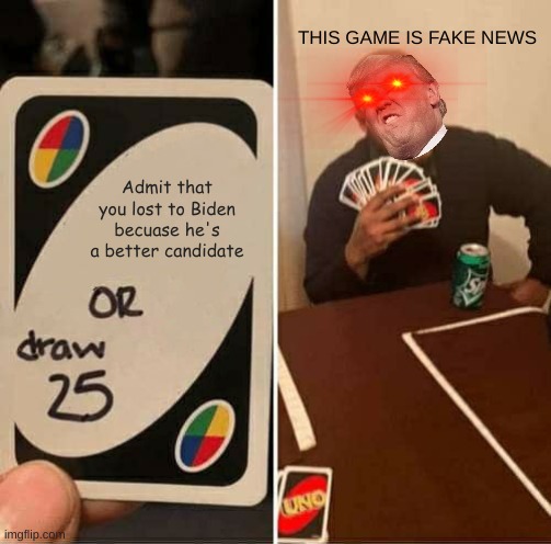 UNO Draw 25 Cards | THIS GAME IS FAKE NEWS; Admit that you lost to Biden becuase he's a better candidate | image tagged in memes,uno draw 25 cards | made w/ Imgflip meme maker