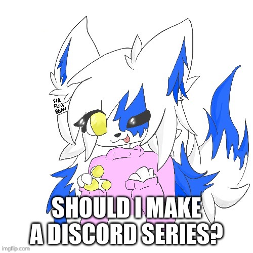 EEEEE | SHOULD I MAKE A DISCORD SERIES? | image tagged in clear foooxo | made w/ Imgflip meme maker