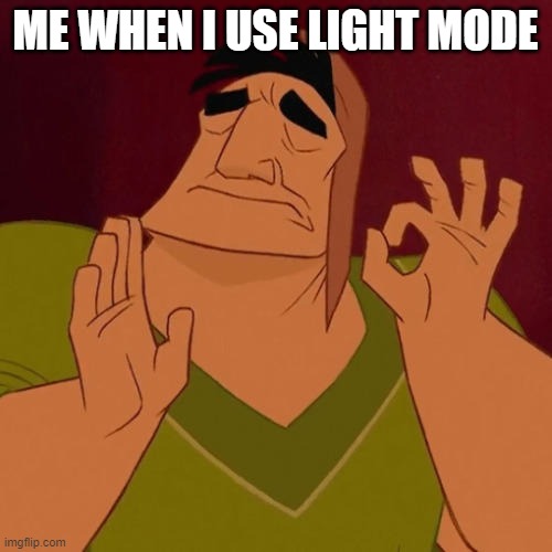 When X just right | ME WHEN I USE LIGHT MODE | image tagged in when x just right | made w/ Imgflip meme maker