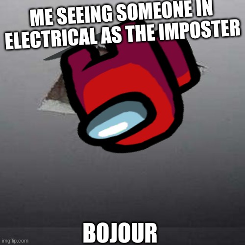 mmmmm bojour | ME SEEING SOMEONE IN ELECTRICAL AS THE IMPOSTER; BOJOUR | image tagged in haha | made w/ Imgflip meme maker