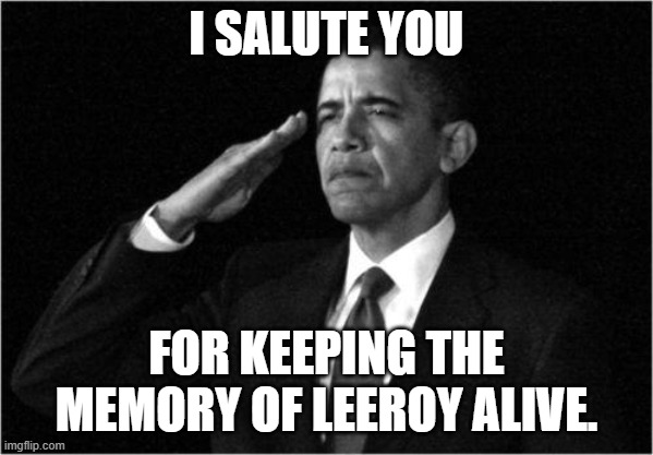 obama-salute | I SALUTE YOU FOR KEEPING THE MEMORY OF LEEROY ALIVE. | image tagged in obama-salute | made w/ Imgflip meme maker