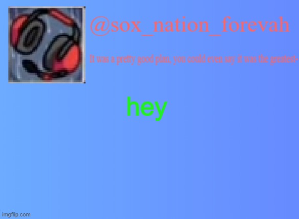 o hai! | hey | image tagged in sox_nation_forevah vh medal announcement | made w/ Imgflip meme maker