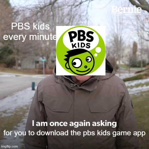 Bernie I Am Once Again Asking For Your Support | PBS kids every minute; for you to download the pbs kids game app | image tagged in memes,bernie i am once again asking for your support | made w/ Imgflip meme maker