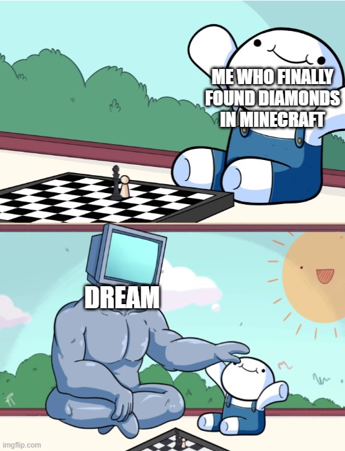 I suck at games | ME WHO FINALLY FOUND DIAMONDS IN MINECRAFT; DREAM | image tagged in odd1sout vs computer chess | made w/ Imgflip meme maker