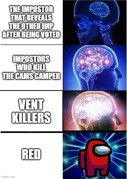 Type of among us impostors | THE IMPOSTOR THAT REVEALS THE OTHER IMP AFTER BEING VOTED; IMPOSTORS WHO KILL THE CAMS CAMPER; VENT KILLERS; RED | image tagged in memes,expanding brain | made w/ Imgflip meme maker