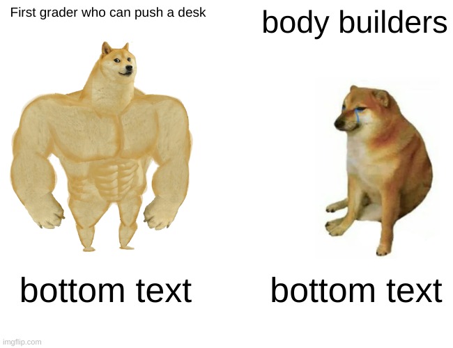 Buff Doge vs. Cheems | First grader who can push a desk; body builders; bottom text; bottom text | image tagged in memes,buff doge vs cheems | made w/ Imgflip meme maker