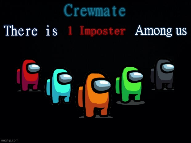 Black background | Crewmate; There is; Among us; 1 Imposter | image tagged in black background | made w/ Imgflip meme maker