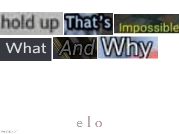 Hold up that's impossible | e l o | image tagged in hold up that's impossible | made w/ Imgflip meme maker