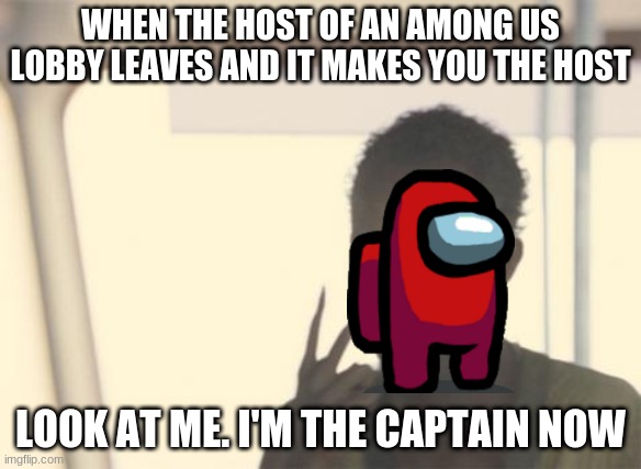 among us | WHEN THE HOST OF AN AMONG US LOBBY LEAVES AND IT MAKES YOU THE HOST; LOOK AT ME. I'M THE CAPTAIN NOW | image tagged in memes,i'm the captain now | made w/ Imgflip meme maker