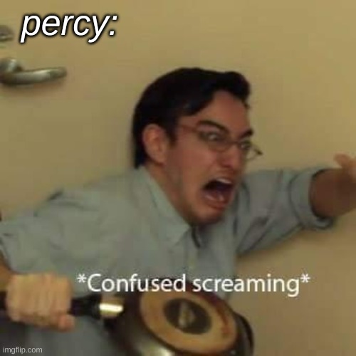 filthy frank confused scream | percy: | image tagged in filthy frank confused scream | made w/ Imgflip meme maker