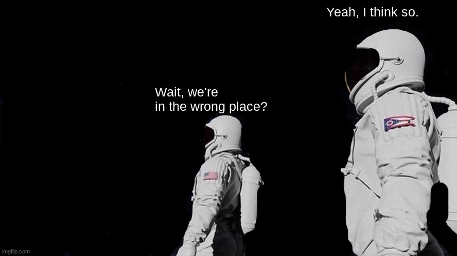 wrong place | Yeah, I think so. Wait, we're in the wrong place? | image tagged in memes,always has been | made w/ Imgflip meme maker