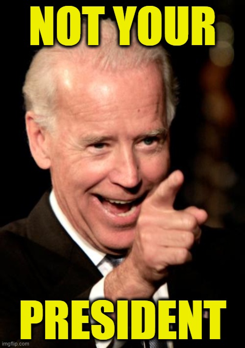 Smilin Biden | NOT YOUR; PRESIDENT | image tagged in memes,smilin biden | made w/ Imgflip meme maker