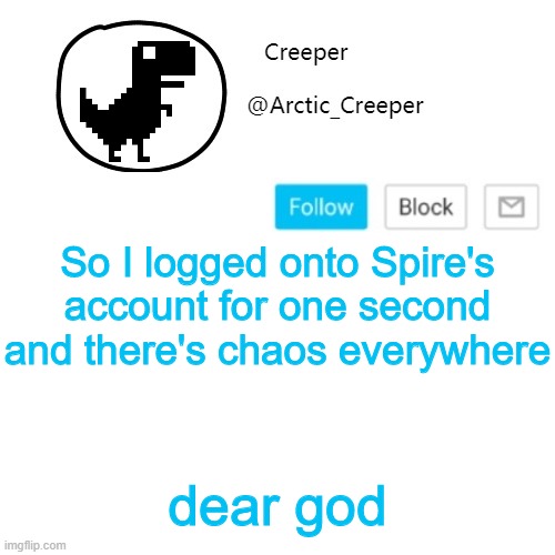 Creeper's announcement thing | So I logged onto Spire's account for one second and there's chaos everywhere; dear god | image tagged in creeper's announcement thing | made w/ Imgflip meme maker