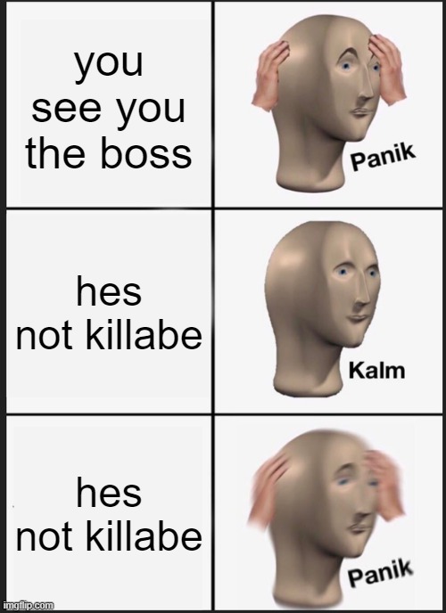 Panik Kalm Panik Meme | you see you the boss; hes not killabe; hes not killabe | image tagged in memes,panik kalm panik | made w/ Imgflip meme maker