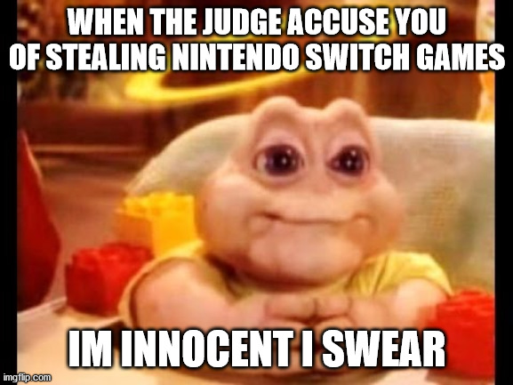 innocent baby dinosaur | WHEN THE JUDGE ACCUSE YOU OF STEALING NINTENDO SWITCH GAMES; IM INNOCENT I SWEAR | image tagged in innocent baby dinosaur | made w/ Imgflip meme maker
