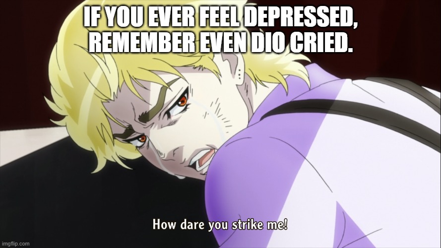 IF YOU EVER FEEL DEPRESSED, REMEMBER EVEN DIO CRIED. | made w/ Imgflip meme maker